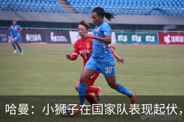 哈曼：小狮子在国家队表现起伏，我更倾向于努贝尔守门