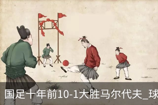 国足十年前10-1大胜马尔代夫 球迷却依旧不满